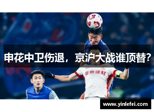 申花中卫伤退，京沪大战谁顶替？