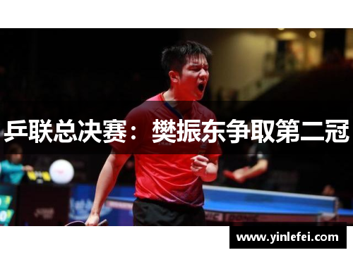 乒联总决赛：樊振东争取第二冠