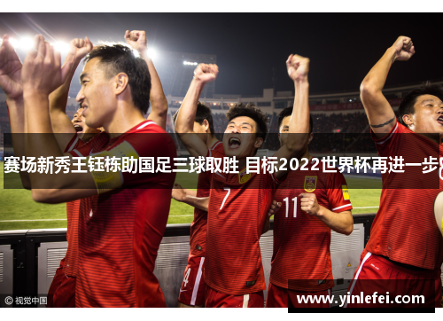 赛场新秀王钰栋助国足三球取胜 目标2022世界杯再进一步