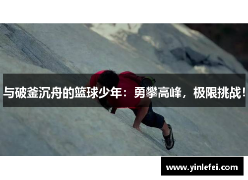 与破釜沉舟的篮球少年：勇攀高峰，极限挑战！